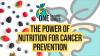 The Power of Nutrition for Cancer Prevention